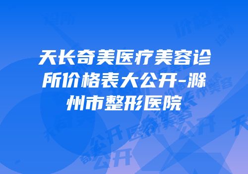 天长奇美医疗美容诊所价格表大公开-滁州市整形医院