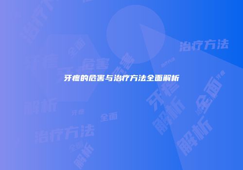 牙疼的危害与治疗方法全面解析