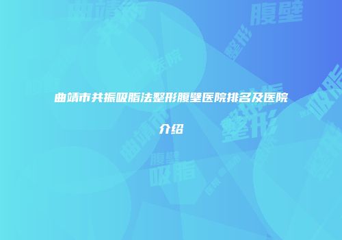 曲靖市共振吸脂法整形腹壁医院排名及医院介绍