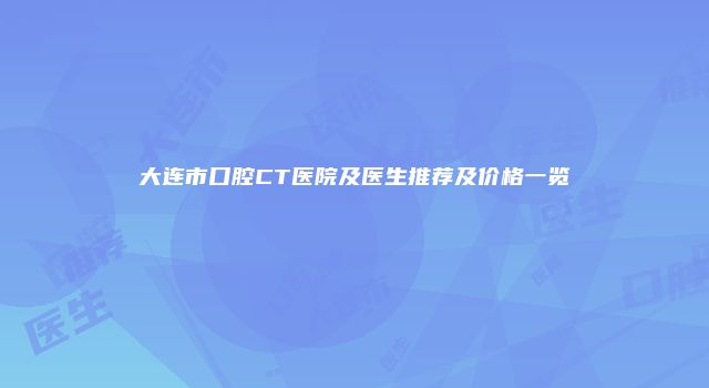 大连市口腔CT医院及医生推荐及价格一览