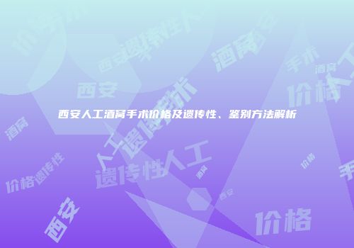 西安人工酒窝手术价格及遗传性、鉴别方法解析