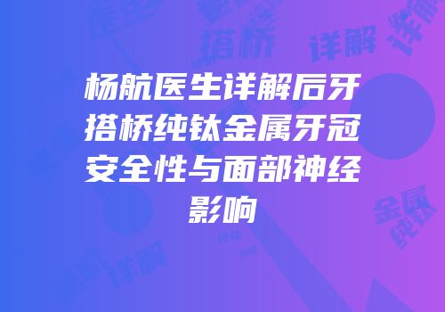 杨航医生详解后牙搭桥纯钛金属牙冠安全性与面部神经影响