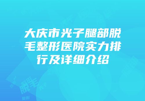大庆市光子腿部脱毛整形医院实力排行及详细介绍