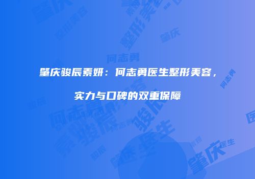 肇庆骏辰素妍：何志勇医生整形美容，实力与口碑的双重保障
