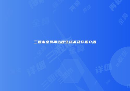 三亚市全鼻再造医生排名及详细介绍