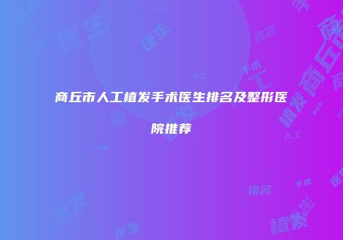 商丘市人工植发手术医生排名及整形医院推荐