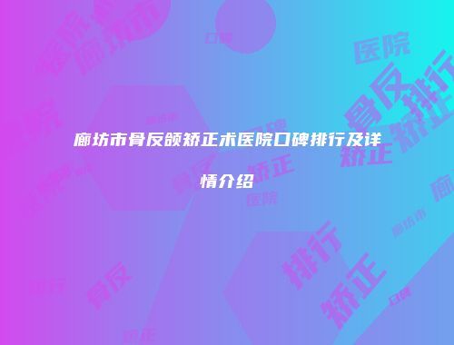 廊坊市骨反颌矫正术医院口碑排行及详情介绍