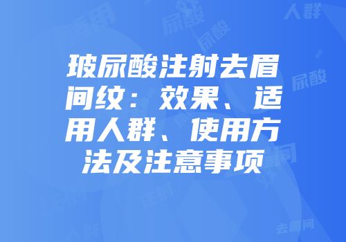 玻尿酸注射去眉间纹：效果、适用人群、使用方法及注意事项