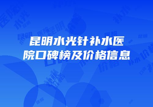 昆明水光针补水医院口碑榜及价格信息