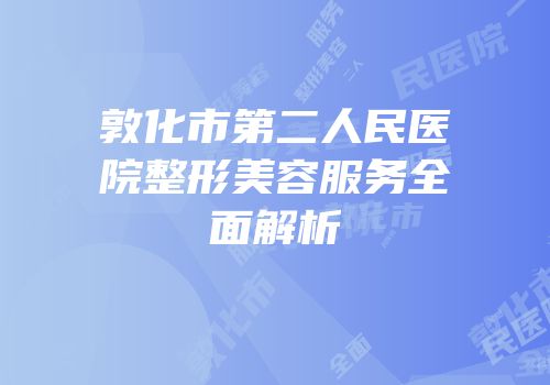 敦化市第二人民医院整形美容服务全面解析