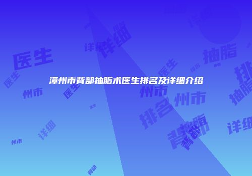 漳州市背部抽脂术医生排名及详细介绍