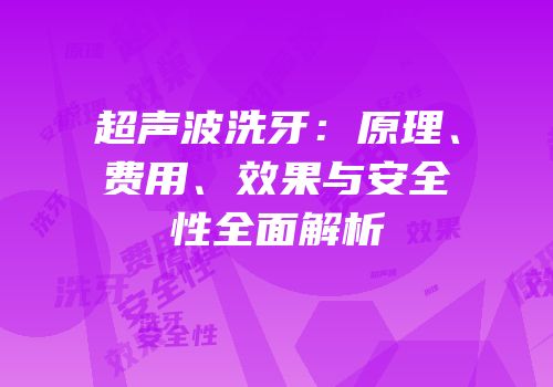 超声波洗牙：原理、费用、效果与安全性全面解析