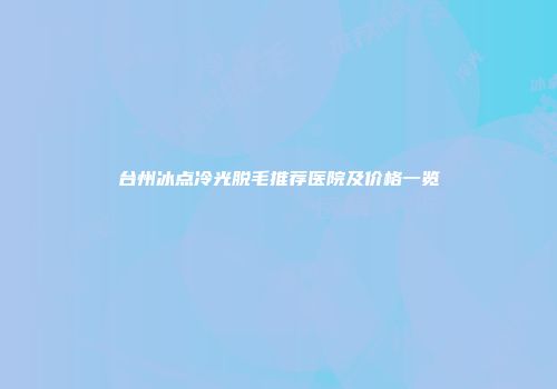 台州冰点冷光脱毛推荐医院及价格一览