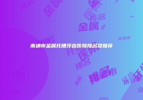南通市金属托槽牙齿医院排名及推荐