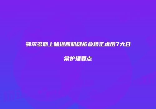 鄂尔多斯上睑提肌肌腱折叠矫正术后7大日常护理要点
