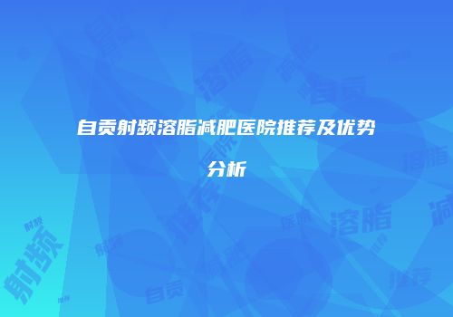 自贡射频溶脂减肥医院推荐及优势分析