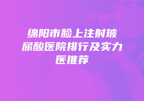 绵阳市脸上注射玻尿酸医院排行及实力医推荐