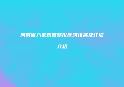 河南省八家眼窝整形医院排名及详细介绍