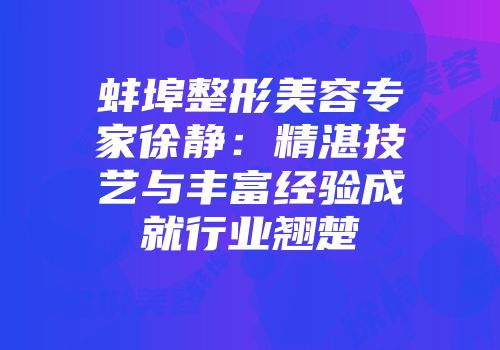 蚌埠整形美容专家徐静：精湛技艺与丰富经验成就行业翘楚