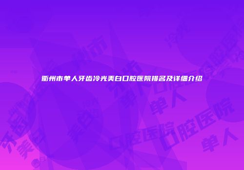 衢州市单人牙齿冷光美白口腔医院排名及详细介绍