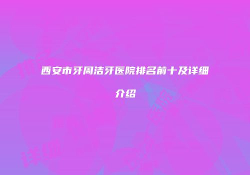 西安市牙周洁牙医院排名前十及详细介绍