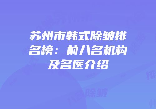 苏州市韩式除皱排名榜：前八名机构及名医介绍