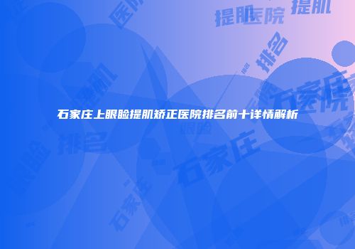 石家庄上眼睑提肌矫正医院排名前十详情解析