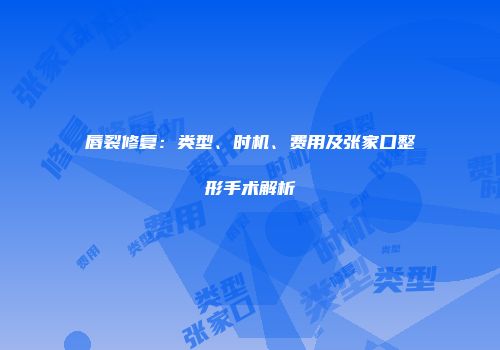 唇裂修复：类型、时机、费用及张家口整形手术解析