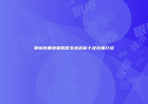 聊城市眼皮吸脂医生排名前十及详细介绍
