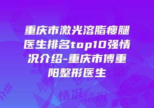 重庆市激光溶脂瘦腿医生排名top10强情况介绍-重庆市傅重阳整形医生