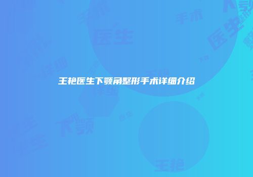 王艳医生下颚角整形手术详细介绍