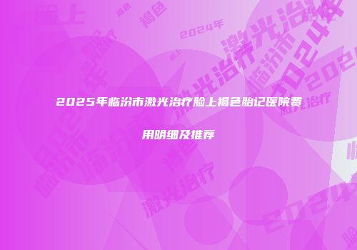 2025年临汾市激光治疗脸上褐色胎记医院费用明细及推荐