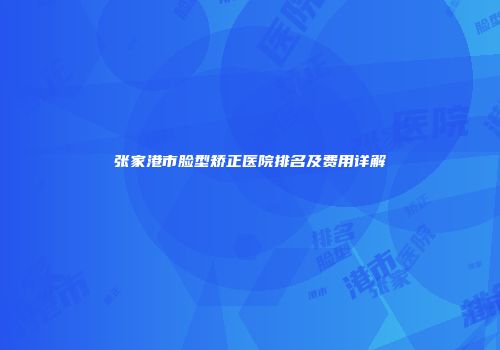 张家港市脸型矫正医院排名及费用详解