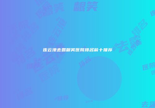 连云港去露龈笑医院排名前十推荐