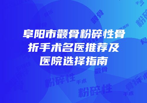 阜阳市颧骨粉碎性骨折手术名医推荐及医院选择指南
