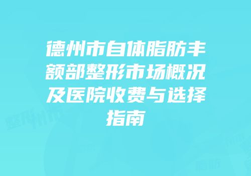 德州市自体脂肪丰额部整形市场概况及医院收费与选择指南