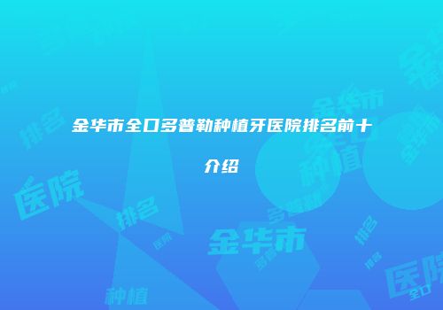 金华市全口多普勒种植牙医院排名前十介绍