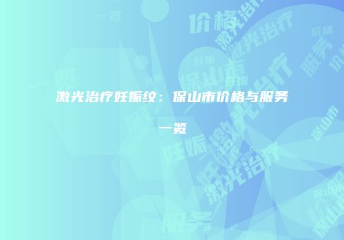 激光治疗妊娠纹：保山市价格与服务一览