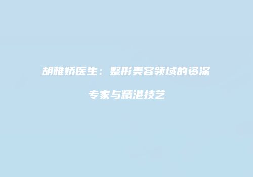 胡雅娇医生：整形美容领域的资深专家与精湛技艺