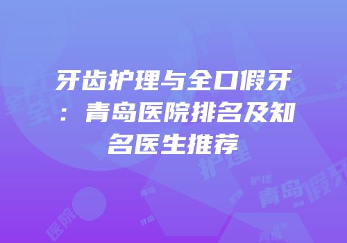 牙齿护理与全口假牙：青岛医院排名及知名医生推荐