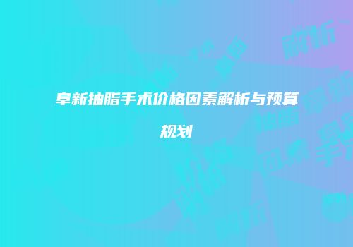阜新抽脂手术价格因素解析与预算规划
