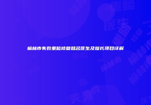 榆林市失败重睑修复知名医生及擅长项目详解