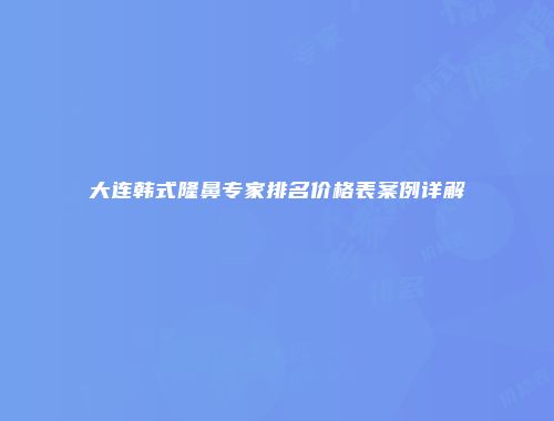 大连韩式隆鼻专家排名价格表案例详解
