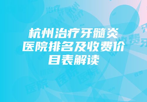 杭州治疗牙髓炎医院排名及收费价目表解读