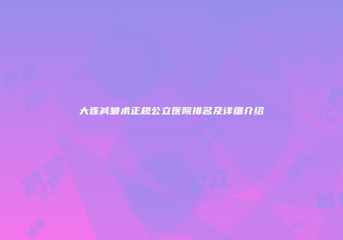 大连减皱术正规公立医院排名及详细介绍