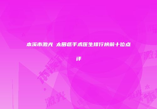 本溪市激光袪太田痣手术医生排行榜前十位点评