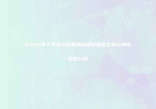 2025年齐齐哈尔市眼角除皱修复医生排行榜及名医介绍