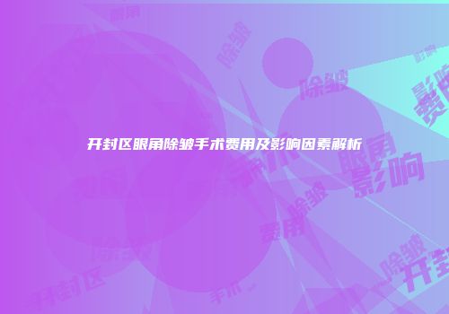 开封区眼角除皱手术费用及影响因素解析