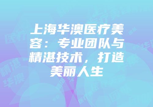 上海华澳医疗美容：专业团队与精湛技术，打造美丽人生