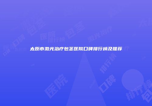 太原市激光治疗包茎医院口碑排行榜及推荐